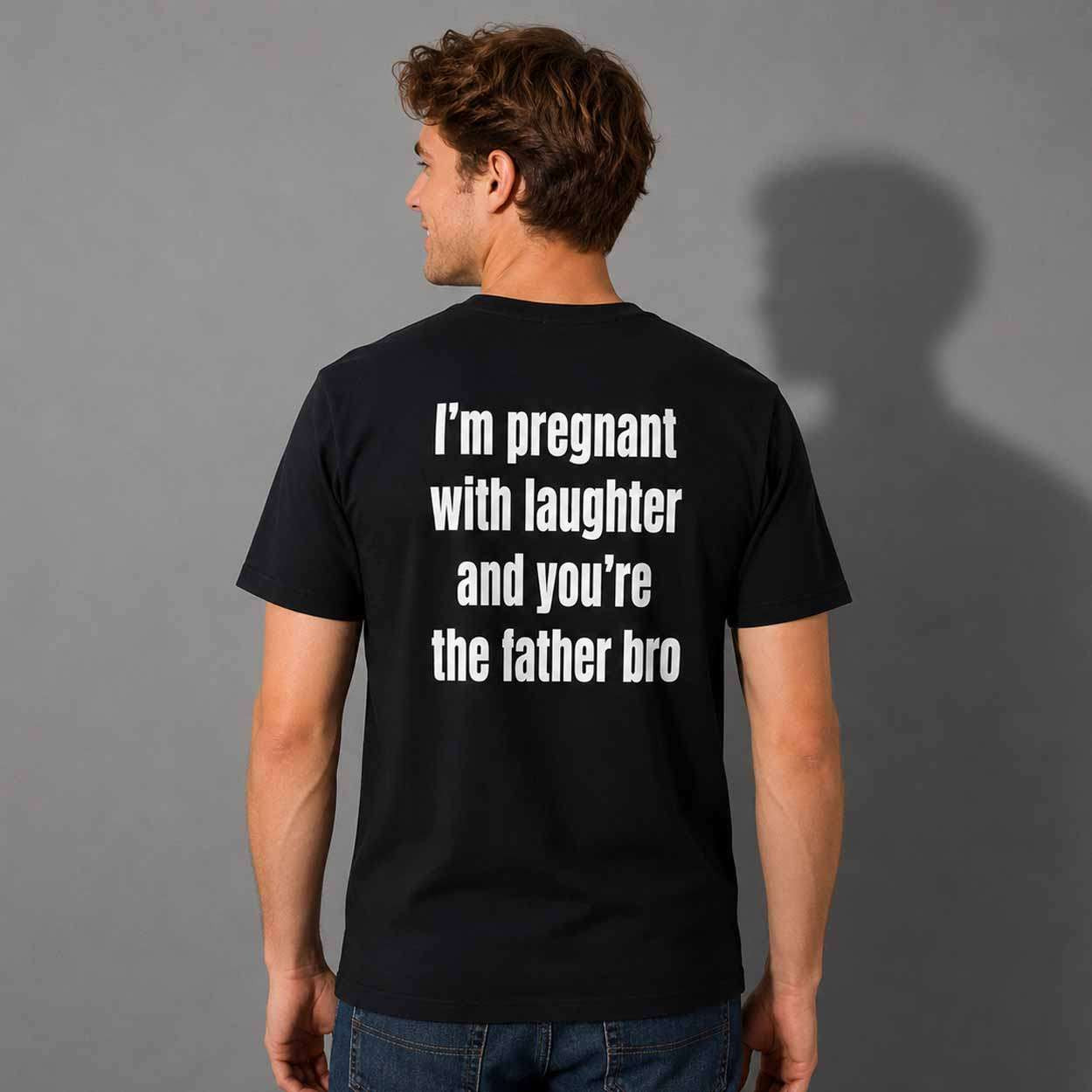 I'm Pregnant With Laughter And You're The Father Bro Shirt Funny Adults T-Shirt Him Gifts I'm Pregnant With Laughter And You're The Father Bro Shirt Funny Adults T-Shirt Him Gifts