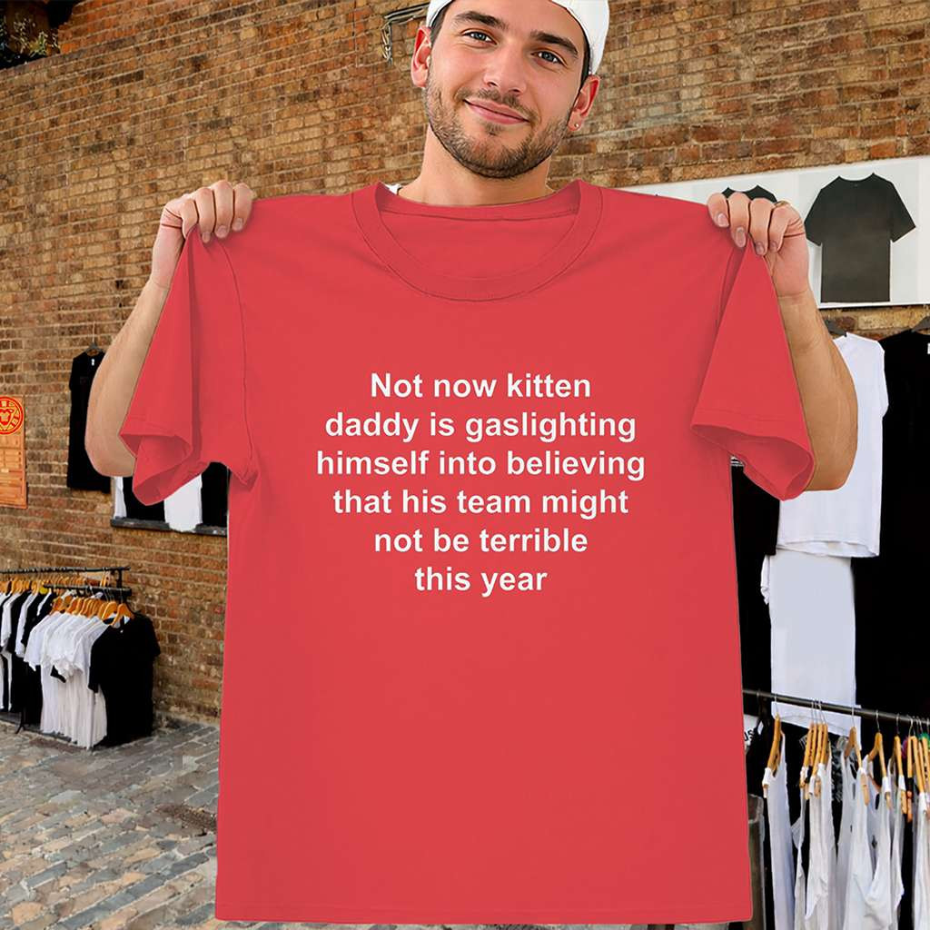 Not Now Kitten Daddy Is Gaslighting Himself Shirt Sports Fan Meme Tee Gifts For Friends