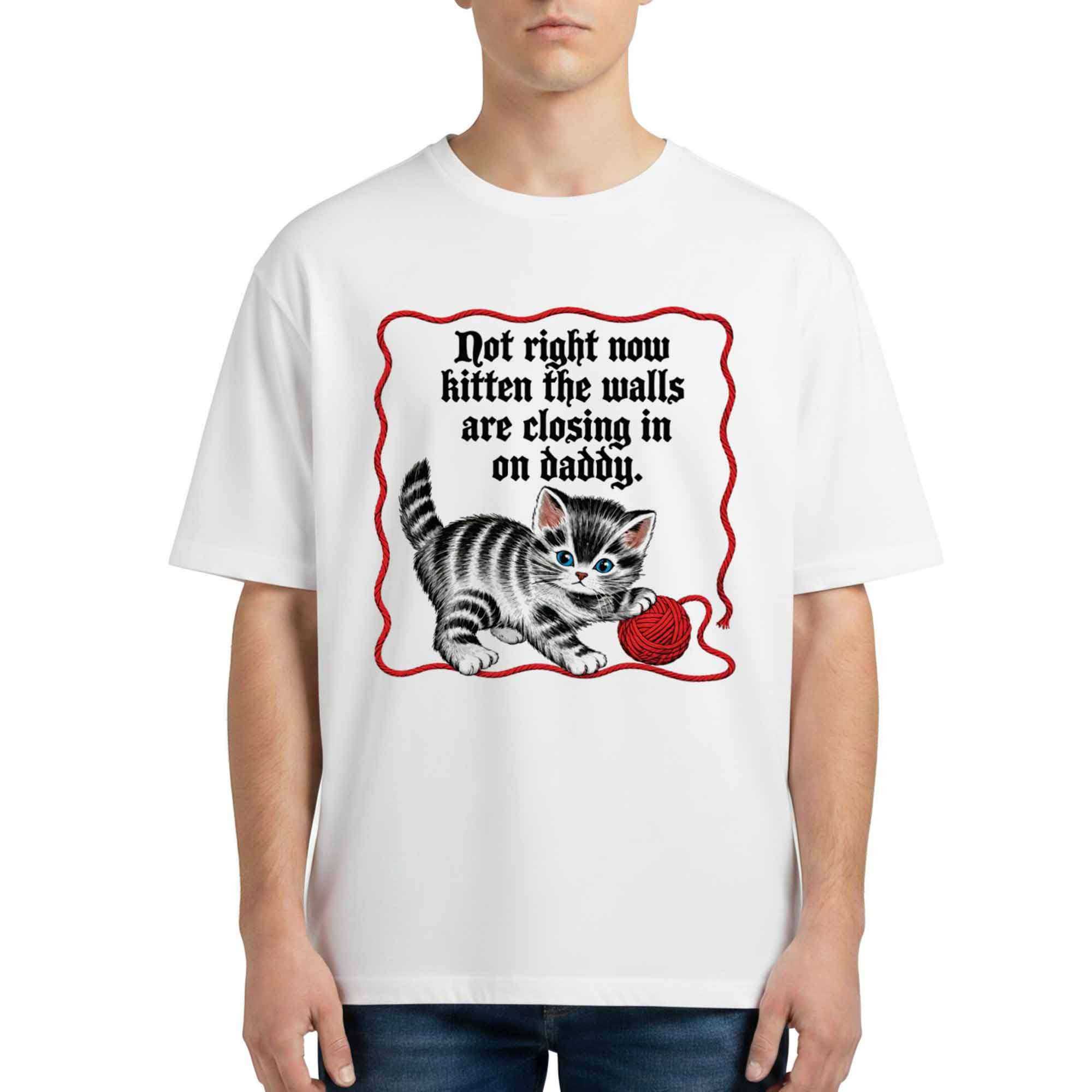 Not Right Now Kitten The Walls Are Closing In On Daddy Shirt Funny Meme Tee Humorous Gifts Not Right Now Kitten The Walls Are Closing In On Daddy Shirt Funny Meme Tee Humorous Gifts
