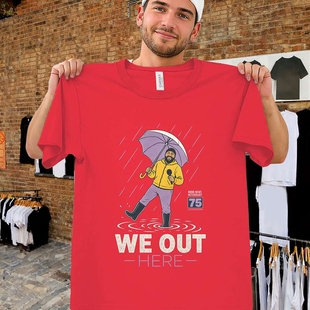 We Out Here Shirt Hood News 75 Rain Reporter Tee Birthday Gift For Dad