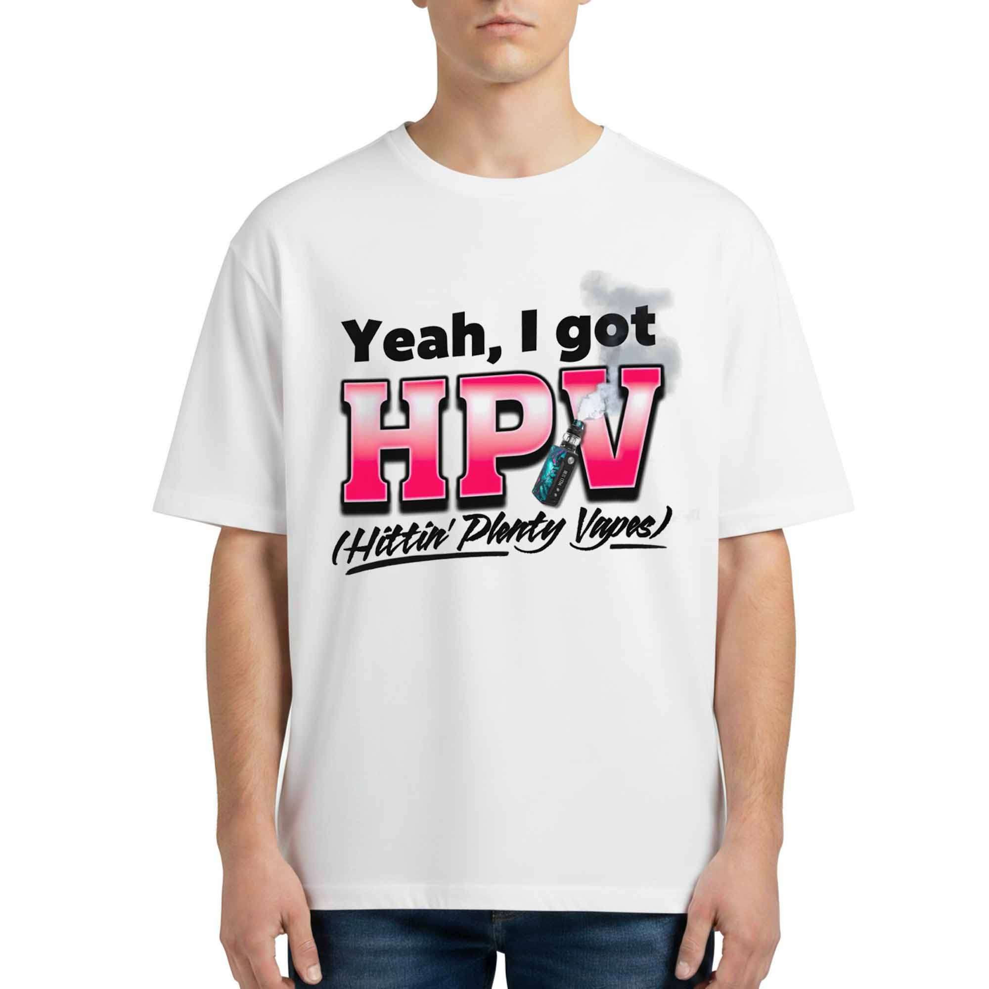 Yeah I Got HPV Hittin Plenty Vapes Shirt