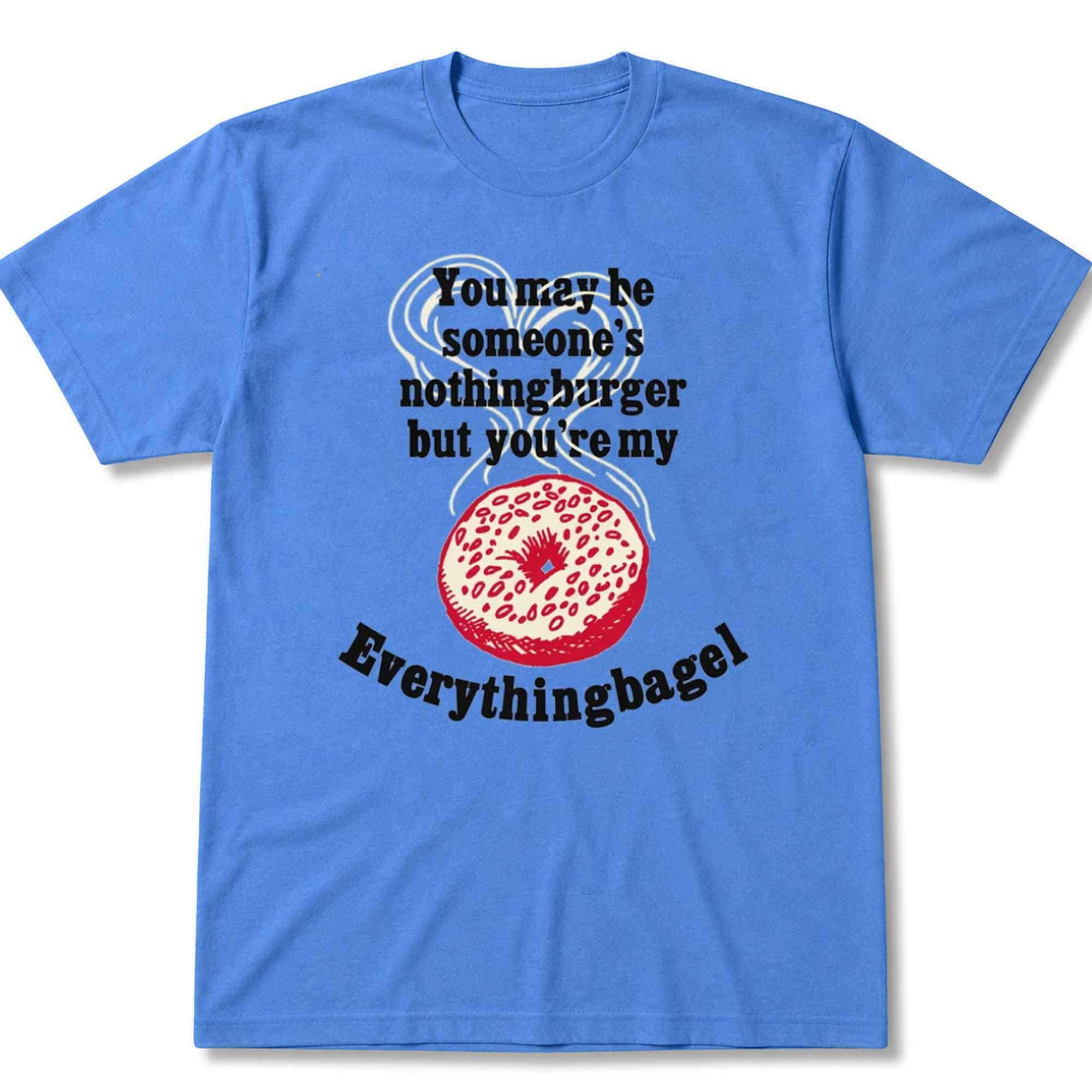 You May Be Someone's Nothingburger But You're My Everythingbagel Shirt Funny Love Apparel Gift