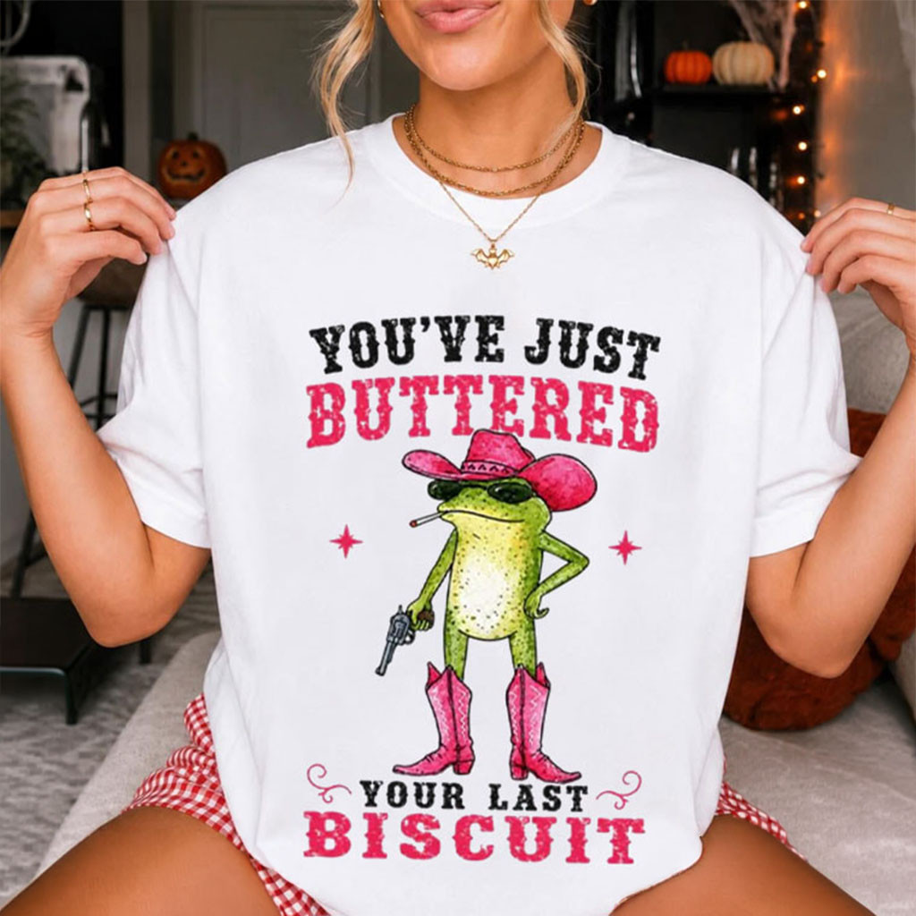 You've Just Buttered Your Last Biscuit Frog T-Shirt Funny Cowgirl Shirt Gift For Besties You've Just Buttered Your Last Biscuit Frog T-Shirt Funny Cowgirl Shirt Gift For Besties